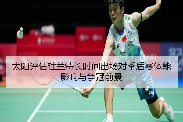 太阳评估杜兰特长时间出场对季后赛体能影响与争冠前景