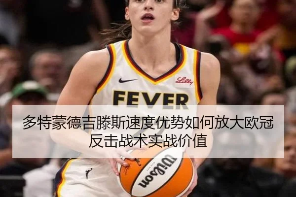 多特蒙德吉滕斯速度优势如何放大欧冠反击战术实战价值