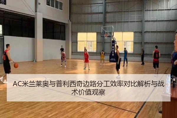 AC米兰莱奥与普利西奇边路分工效率对比解析与战术价值观察