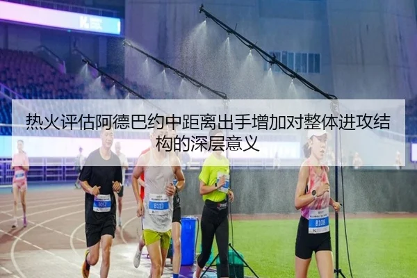 热火评估阿德巴约中距离出手增加对整体进攻结构的深层意义